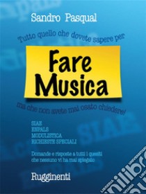 Tutto Quello che Dovete Sapere per Fare Musica...ma che non avete mai osato chiedere. E-book. Formato EPUB ebook di Sandro Pasqual