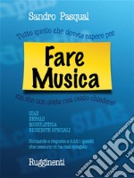 Tutto Quello che Dovete Sapere per Fare Musica...ma che non avete mai osato chiedere. E-book. Formato EPUB