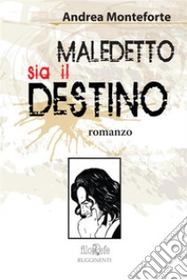 Maledetto sia il destino. E-book. Formato EPUB ebook di Andrea Monteforte