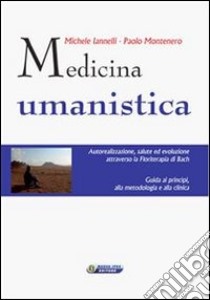 Medicina umanistica: Autorealizzazione, salute ed evoluzione attraverso la floriterapia di Bach. Guida ai principi, alla metodologia e alla clinica. E-book. Formato EPUB ebook di Michele Iannelli