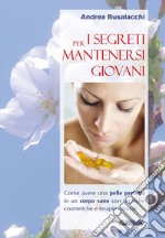 I segreti per mantenersi giovani. : Come avere una pelle perfetta in un corpo sano con tecniche cosmetiche e terapie naturali. E-book. Formato EPUB ebook