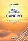 Siamo guariti dal cancro: Testimonianze di libera guarigione. E-book. Formato EPUB ebook di Sergio Signori