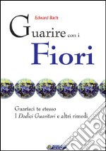 Guarire con i fiori - il testo originale di Edward Bach: Guarisci te stesso. I dodici guaritori e altri rimedi. E-book. Formato EPUB ebook