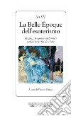 La Belle Epoque dell'esoterismo: Maghi, stregoni e alchimisti nella Parigi fin de siècle. E-book. Formato EPUB ebook