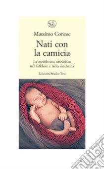 Nati con la camicia: La membrana amniotica nel folklore e nella medicina. E-book. Formato PDF ebook di Massimo Conese