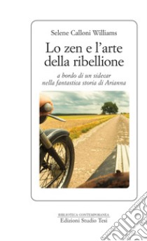 Lo zen e l'arte della ribellione: a bordo di un sidecar nella fantastica storia di Arianna. E-book. Formato PDF ebook di Selene Calloni Williams