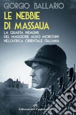 Le nebbie di Massaua: La nuova indagine del maggiore Aldo Morosini nell'Africa orientale italiana. E-book. Formato EPUB ebook