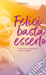 Felici basta esserlo: La storia di nostra figlia Monica e della sua malattia. E-book. Formato EPUB ebook