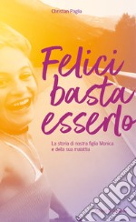 Felici basta esserlo: La storia di nostra figlia Monica e della sua malattia. E-book. Formato PDF ebook