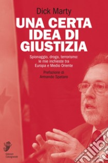 Una certa idea di giustizia: Spionaggio, droga, terrorismo: le mie inchieste tra Europa e Medio Oriente. E-book. Formato EPUB ebook di Dick Marty