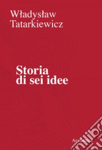 Storia di sei idee: L’arte, il bello, la forma, la creatività, l’imitazione, l’esperienza estetica. E-book. Formato EPUB ebook di Wladyslaw Tatarkiewicz