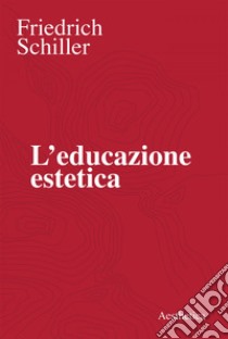 L’educazione estetica: L’arte, il bello, la forma, la creatività, l’imitazione, l’esperienza estetica. E-book. Formato EPUB ebook di Friedrich Schiller