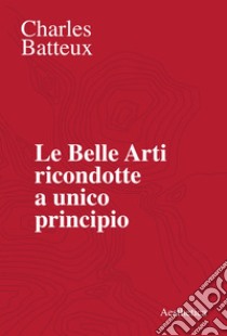 Le Belle Arti ricondotte a unico principio. E-book. Formato EPUB ebook di Charles Batteux