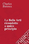 Le Belle Arti ricondotte a unico principio. E-book. Formato EPUB ebook di Charles Batteux