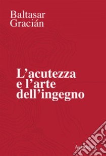 L’acutezza e l’arte dell’ingegno. E-book. Formato EPUB ebook di Baltasar Gracián