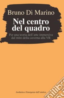 Nel centro del quadro: Per una teoria dell’arte immersiva dal mito della caverna alla VR. E-book. Formato EPUB ebook di Bruno Di Marino