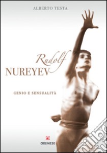 Rudolf Nureyev. Genio e sessualità. E-book. Formato EPUB ebook di Alberto Testa