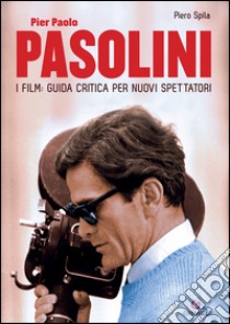 Pier Paolo Pasolini. I film: guida critica per nuovi spettatori. E-book. Formato EPUB ebook di Piero Spila