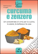 Curcuma e zenzero. Un concentrato di virtù per la cucina, la salute, la bellezza e la casa. E-book. Formato EPUB ebook