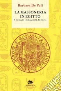 La massoneria in Egitto: I miti, gli immaginari, la storia. E-book. Formato EPUB ebook di Barbara De Poli