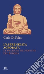 L’apprendista acrobata: Le pratiche filosofiche del Buddha. E-book. Formato EPUB