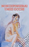 Non dipingerai i miei occhi: Storia intima di Jeanne Hébuterne e Amedeo Modigliani. E-book. Formato EPUB ebook di Grazia Pulvirenti