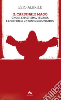 Il cardinale mago: Gnosi, ermetismo, teurgia e i misteri di un codice scomparso. E-book. Formato EPUB ebook di Ezio Albrile