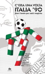 C’era una volta Italia ’90: Brevi favole per notti magiche. E-book. Formato PDF ebook