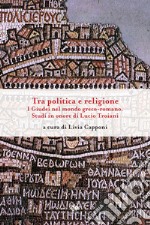 Tra politica e religione: I Giudei nel mondo greco-romano. Studi in onore di Lucio Troiani. E-book. Formato EPUB ebook