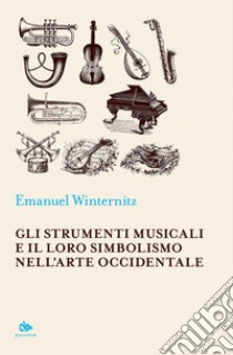 Gli strumenti musicali e il loro simbolismo nell’arte occidentale. E-book. Formato PDF ebook di Emanuel Winternitz