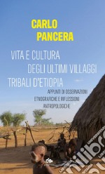 Vita e cultura degli ultimi villaggi tribali d’Etiopia: Appunti di osservazioni etnografiche e riflessioni antropologiche. E-book. Formato PDF ebook