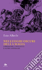 Nei luoghi oscuri della magia: Zoroastro, l’occulto e altre anomalie. E-book. Formato EPUB ebook