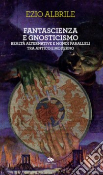 Fantascienza e gnosticismo: Realtà alternative e mondi paralleli tra antico e moderno. E-book. Formato EPUB ebook di Ezio Albrile