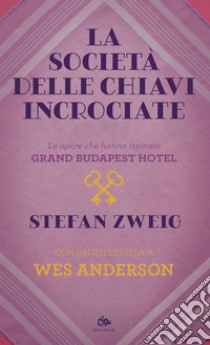 La società delle chiavi incrociate: Le opere che hanno ispirato Grand Budapest Hotel. Con un’intervista a Wes Anderson. E-book. Formato EPUB ebook di Stefan Zweig