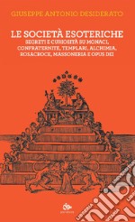 Le società esoteriche: Segreti e curiosità su monaci, confraternite, templari, alchimia, Rosacroce, Massoneria e Opus Dei. E-book. Formato EPUB