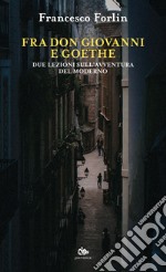 Fra Don Giovanni e Goethe: Due lezioni sull’avventura del moderno. E-book. Formato EPUB ebook