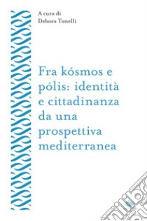 Fra kósmos e pólis: identità e cittadinanza da una prospettiva mediterranea. E-book. Formato EPUB ebook di Debora Tonelli