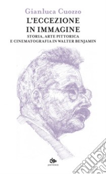 L’eccezione in immagine: Storia, arte pittorica e cinematografia in Walter Benjamin. E-book. Formato EPUB ebook di Gianluca Cuozzo