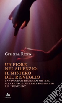 Un fiore nel silenzio: il mistero del risveglio: Un viaggio attraverso i Misteri, alla ricerca del reale significato del “Risveglio”. E-book. Formato EPUB ebook di Cristina Rizzo