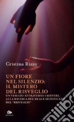 Un fiore nel silenzio: il mistero del risveglio: Un viaggio attraverso i Misteri, alla ricerca del reale significato del “Risveglio”. E-book. Formato EPUB ebook