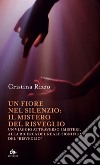 Un fiore nel silenzio: il mistero del risveglio: Un viaggio attraverso i Misteri, alla ricerca del reale significato del “Risveglio”. E-book. Formato EPUB ebook di Cristina Rizzo