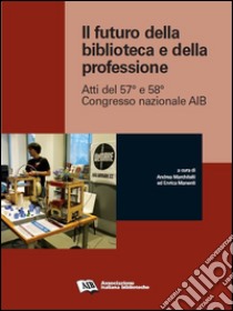 Il futuro della biblioteca e della professione: Atti del 57° e 58° Congresso  nazionale AIB. E-book. Formato EPUB ebook di a cura di Andrea Marchitelli e Enrica Manenti