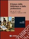 Il futuro della biblioteca e della professione: Atti del 57° e 58° Congresso  nazionale AIB. E-book. Formato EPUB ebook di a cura di Andrea Marchitelli e Enrica Manenti