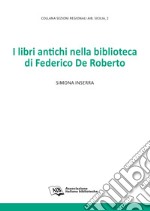 I libri antichi nella biblioteca di Federico De Roberto. E-book. Formato PDF ebook