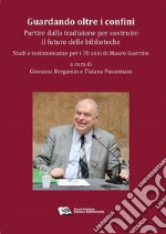 Guardando oltre i confini: partire dalla tradizione per costruire il futuro delle biblioteche.Studi e testimonianze per i 70 anni di Mauro Guerrini. E-book. Formato PDF