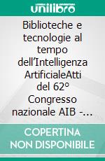 Biblioteche e tecnologie al tempo dell’Intelligenza ArtificialeAtti del 62° Congresso nazionale AIB - Firenze, Biblioteca nazionale centrale, 16 e 17 novembre 2023. E-book. Formato EPUB ebook
