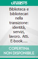 Biblioteca e bibliotecari nella transizione: identità, servizi, lavoro. Atti. E-book. Formato PDF ebook