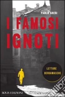 I famosi ignoti. Letture bergamasche. E-book. Formato EPUB ebook di Paolo Aresi