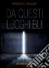 Da questi luoghi bui. E-book. Formato EPUB ebook di Francesco Fadigati