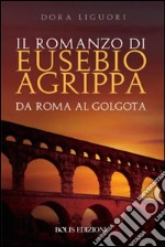 Il romanzo di Eusebio Agrippa: Da Roma al Golgota. E-book. Formato EPUB ebook